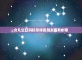 女儿生日妈妈怎样发朋友圈有创意，女儿生日发朋友圈语有哪些？