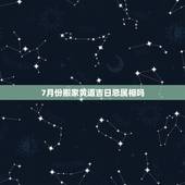 7月份搬家黄道吉日忌属相吗，阳历7月份搬家吉日