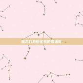 属龙几月份出生的命运好，属鼠几月出生的命运好