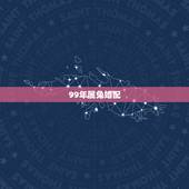 99年属兔婚配，九九年属兔的婚配表