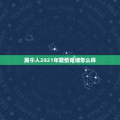 属牛人2021年爱情婚姻怎么样，属牛和属鸡的夫妻2021年运势及运程男