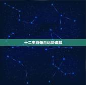 十二生肖每月运势详解，2021年十二生肖每月详解