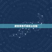 感觉事事不顺怎么化解，在生活中遇到不顺心的事怎么办？