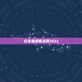 白羊座感情运势2022，白羊座未来几天的爱情运势