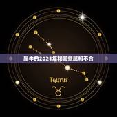 属牛的2021年和哪些属相不合，2021年属相犯太岁的有哪些
