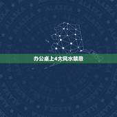 办公桌上4大风水禁忌，办公桌摆放风水注意事项，有什么禁忌？