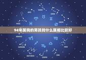 94年属狗的男孩找什么属相比较好，94年属狗的和什么属相最配