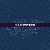 二月份出生的龙好吗，属猪的几月份出生命好