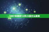 1987年阴历12月23是什么属相，属相婚配表上的月份是阴历还是农历
