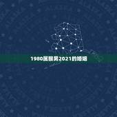 1980属猴男2021的婚姻，1980年属猴2021年运势