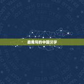 最难写的中国汉字，十个最难写的中国汉字笔画越多越好简体的
