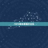 1973年水命是什么水，属牛1973年什么命
