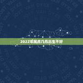 2022年属虎几月出生不好，2022年虎宝宝农历几月出生更好命