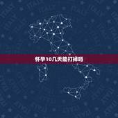 怀孕10几天能打掉吗，怀孕10几天能打掉吗？