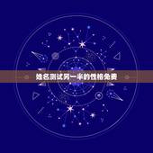 姓名测试另一半的性格免费，姓名测试爱情：来看看你与你的另一半感情缘分怎