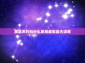 属鼠男的和什么属相最配最合适呢 属鼠的家庭最怕的属相
