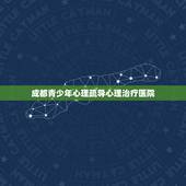 成都青少年心理疏导心理治疗医院(专业心理咨询机构推荐)