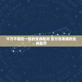 千万不能在一起的生肖配对 百分百离婚的生肖配对