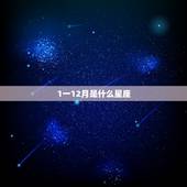 1一12月是什么星座，1至12月分别是什么星座