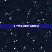 十二生肖属相的运势如何，十二生肖的顺序？