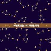 77年属蛇在2022财运如何，1977年属蛇男2022婚姻状况