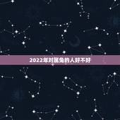 2022年对属兔的人好不好，2022虎命太苦