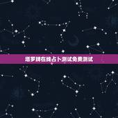 塔罗牌在线占卜测试免费测试，塔罗牌免费测试占卜