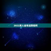 2022龙人全年运势如何，88年2021年属龙人的全年运势