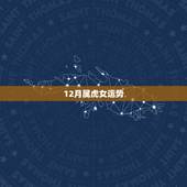 12月属虎女运势，属虎女性腊月的运气和财气如何