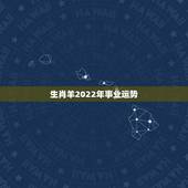 生肖羊2022年事业运势，2022年属羊好不好？