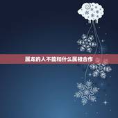 属龙的人不能和什么属相合作，属狗与属龙的人合作