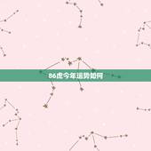 86虎今年运势如何，86年的虎明年运势怎么样