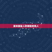 属羊属鼠人的婚配的伟人，属鼠和属羊能配婚姻吗