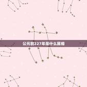 公元前227年是什么属相，公元前227年到公元前207年差几年