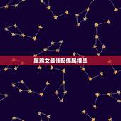 属鸡女最佳配偶属相是，属鸡女的，最佳配偶是属啥的？求答案。