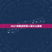 2021年属虎的贵人是什么属相，属虎人2021年运势及运程每月运程