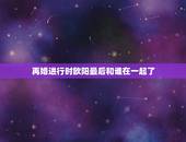 再婚进行时欧阳最后和谁在一起了，再婚进行时最后沈心和谁在一起