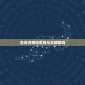 生肖济南和生肖马女婚配吗，女属马和什么属相最配