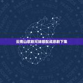 云南山歌剧兄妹婚配成悲剧下集，狮子会兄妹婚配吗
