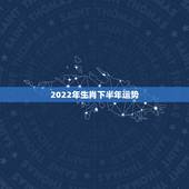 2022年生肖下半年运势，2022年哪些生肖运势好今天什么生肖最旺财