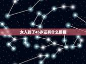 女人到了45岁还有什么属相，45岁属什么生肖？