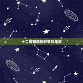 十二属相遇到好事的年龄，12生肖顺序年龄