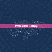 女生属鼠和什么属相配，属老鼠的女孩该配属什么的男孩最好？