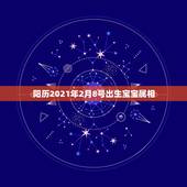 阳历2021年2月8号出生宝宝属相，2021年2月8日上午8点31分出