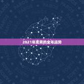 2021年龙男的全年运势，2021龙年男的运势