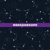 啥是桃花运走桃花运好吗，女人桃花运来临的征兆