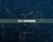 2021年财运测算，山铮老师测算要多少钱？我想测算一下2021年运势如
