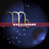 属羊在2022年有劫难吗，属羊人2022年运势运程