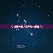 心机重一般人玩不过的星座女，头脑冷静，思路清晰，渣男玩不过的星座女有哪