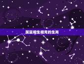 属鼠相生相克的生肖，鼠与什么属相相生